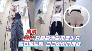 高清厕拍女厕高清偷拍美少女_雪白的屁股_白白嫩嫩的皮肤